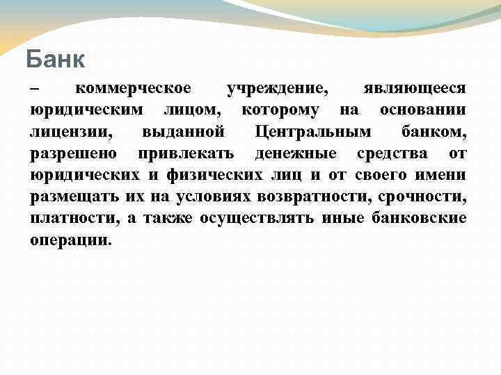 Банк – коммерческое учреждение, являющееся юридическим лицом, которому на основании лицензии, выданной Центральным банком,