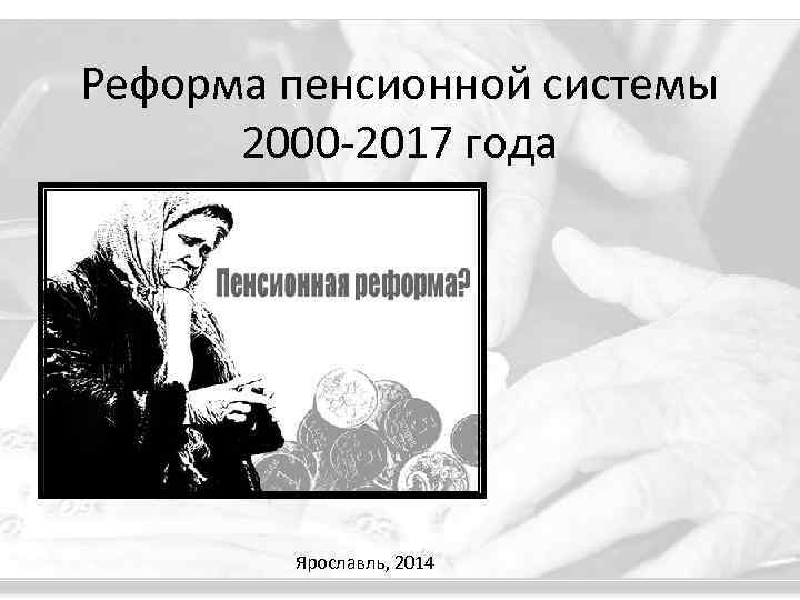 Реформа пенсионной системы 2000 -2017 года Ярославль, 2014 