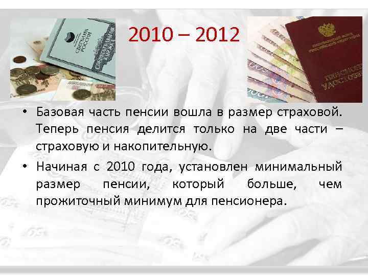 2010 – 2012 • Базовая часть пенсии вошла в размер страховой. Теперь пенсия делится