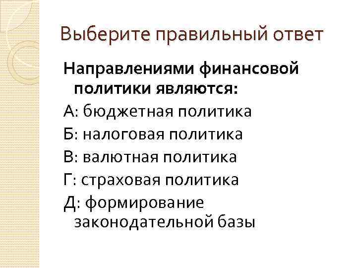 Выберите правильный ответ Направлениями финансовой политики являются: А: бюджетная политика Б: налоговая политика В: