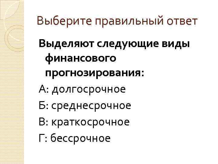 Выберите правильный ответ Выделяют следующие виды финансового прогнозирования: А: долгосрочное Б: среднесрочное В: краткосрочное