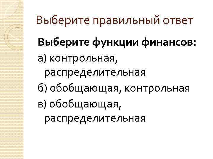 Выберите правильный ответ Выберите функции финансов: а) контрольная, распределительная б) обобщающая, контрольная в) обобщающая,