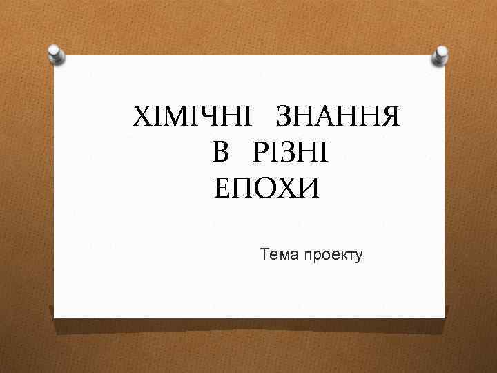 ХІМІЧНІ ЗНАННЯ В РІЗНІ ЕПОХИ Тема проекту 