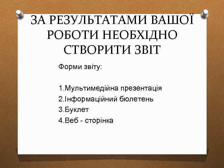 ЗА РЕЗУЛЬТАТАМИ ВАШОЇ РОБОТИ НЕОБХІДНО СТВОРИТИ ЗВІТ Форми звіту: 1. Мультимедійна презентація 2. Інформаційний