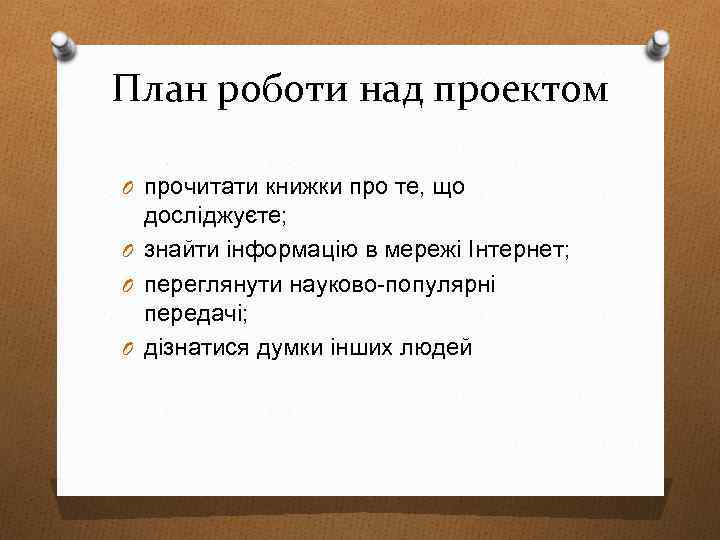 План роботи над проектом O прочитати книжки про те, що досліджуєте; O знайти інформацію