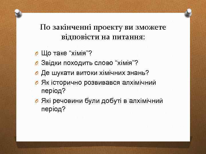 По закінченні проекту ви зможете відповісти на питання: O Що таке “хімія”? O Звідки