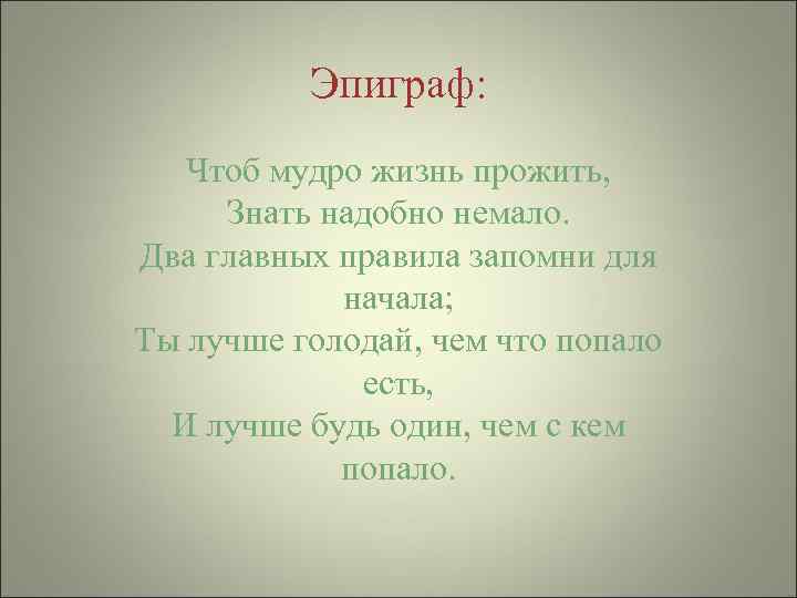 Эпиграф: Чтоб мудро жизнь прожить, Знать надобно немало. Два главных правила запомни для начала;