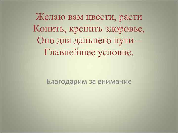 Желаю вам цвести, расти Копить, крепить здоровье, Оно для дальнего пути – Главнейшее условие.