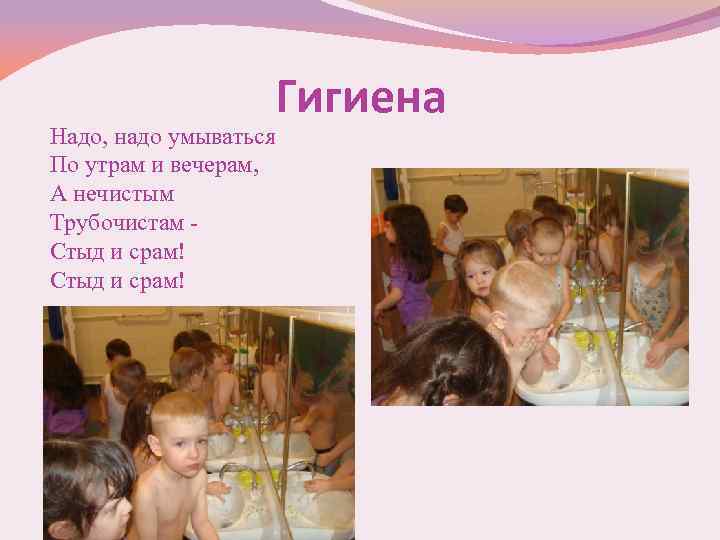 Гигиена Надо, надо умываться По утрам и вечерам, А нечистым Трубочистам Стыд и срам!