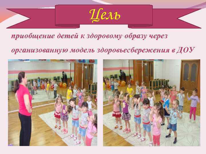 Цель приобщение детей к здоровому образу через организованную модель здоровьесбережения в ДОУ 