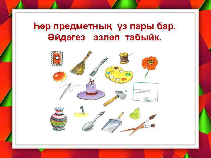 Һәр предметның үз пары бар. Әйдәгез эзләп табыйк. 