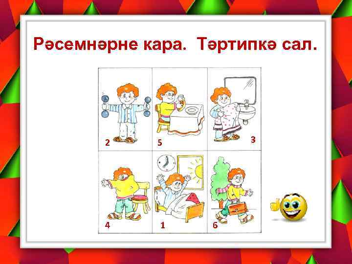 Рәсемнәрне кара. Тәртипкә сал. 2 4 1 3 5 6 