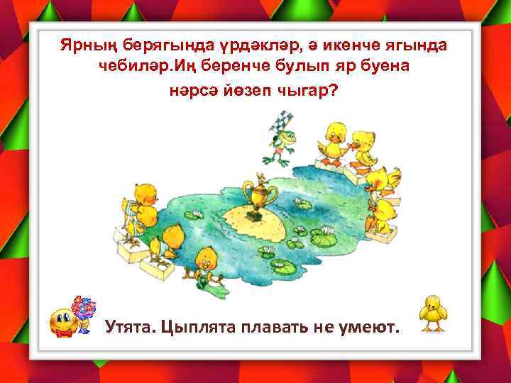 Ярның берягында үрдәкләр, ә икенче ягында чебиләр. Иң беренче булып яр буена нәрсә йөзеп