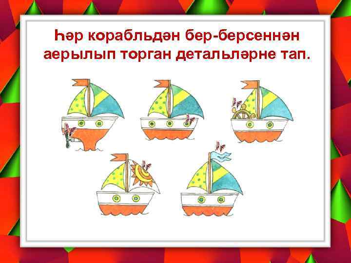 Һәр корабльдән бер-берсеннән аерылып торган детальләрне тап. 