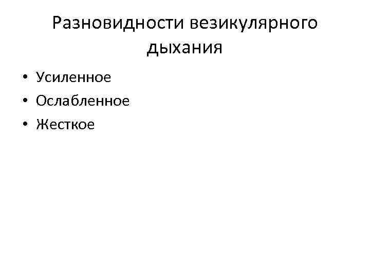 Разновидности везикулярного дыхания • Усиленное • Ослабленное • Жесткое 