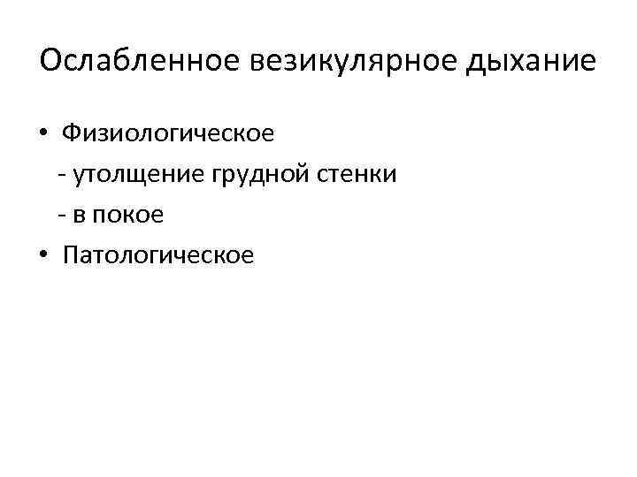 Ослабленное везикулярное дыхание • Физиологическое - утолщение грудной стенки - в покое • Патологическое