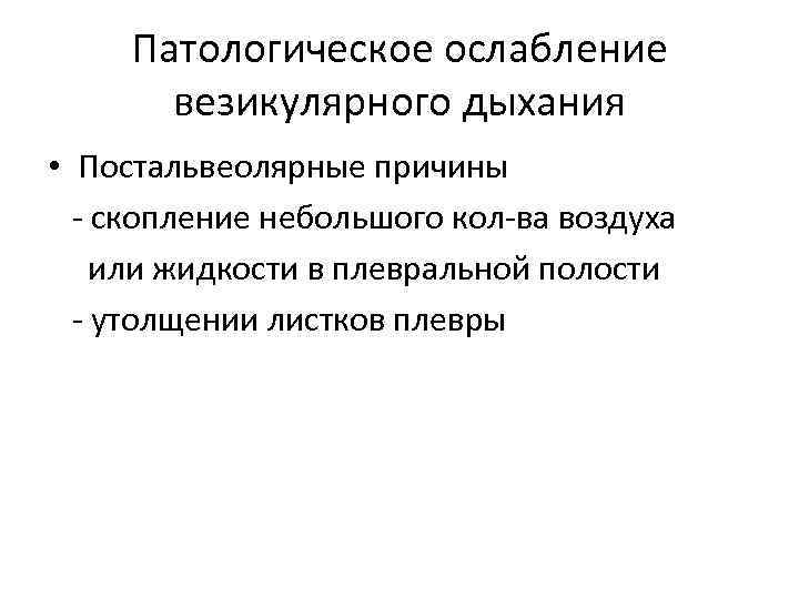 Патологическое ослабление везикулярного дыхания • Постальвеолярные причины - скопление небольшого кол-ва воздуха или жидкости