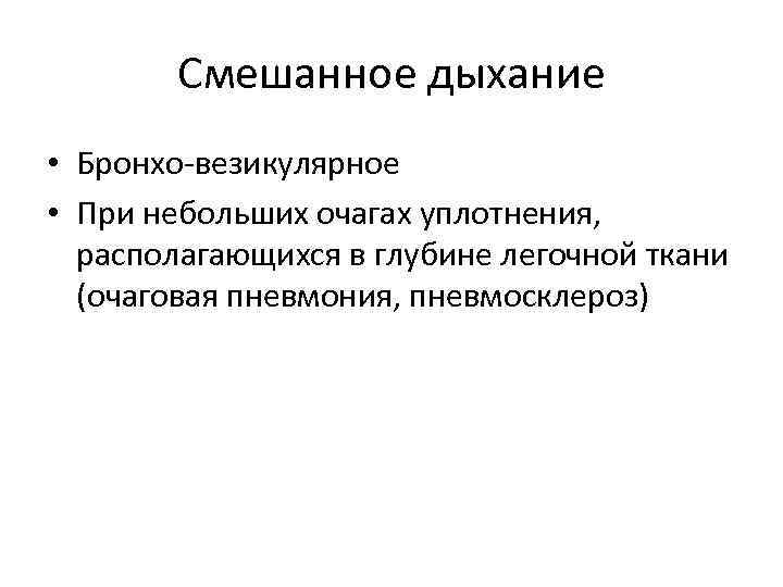 Смешанное дыхание • Бронхо-везикулярное • При небольших очагах уплотнения, располагающихся в глубине легочной ткани