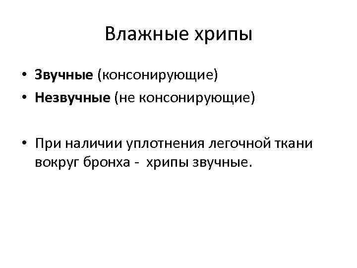 Влажные хрипы • Звучные (консонирующие) • Незвучные (не консонирующие) • При наличии уплотнения легочной