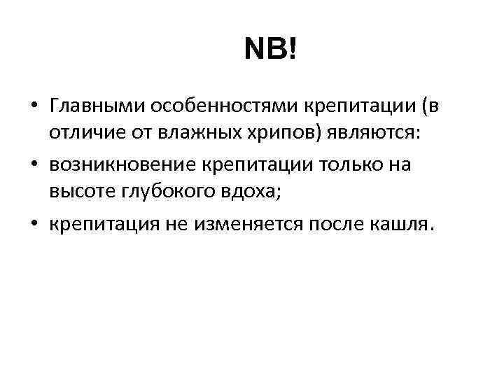 NB! • Главными особенностями крепитации (в отличие от влажных хрипов) являются: • возникновение крепитации