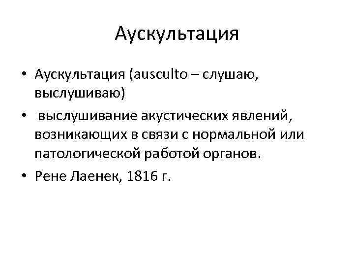 Аускультация • Аускультация (ausculto – слушаю, выслушиваю) • выслушивание акустических явлений, возникающих в связи