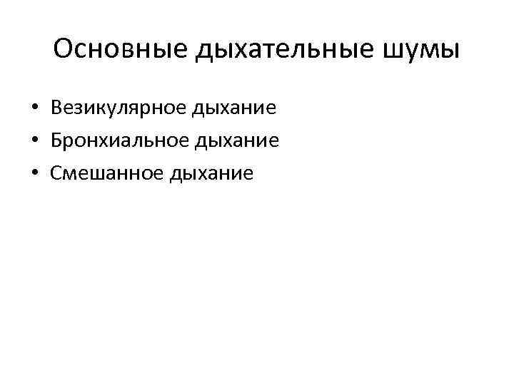 Основные дыхательные шумы • Везикулярное дыхание • Бронхиальное дыхание • Смешанное дыхание 