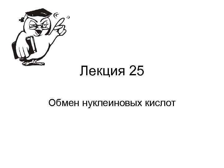 Лекция 25 Обмен нуклеиновых кислот 