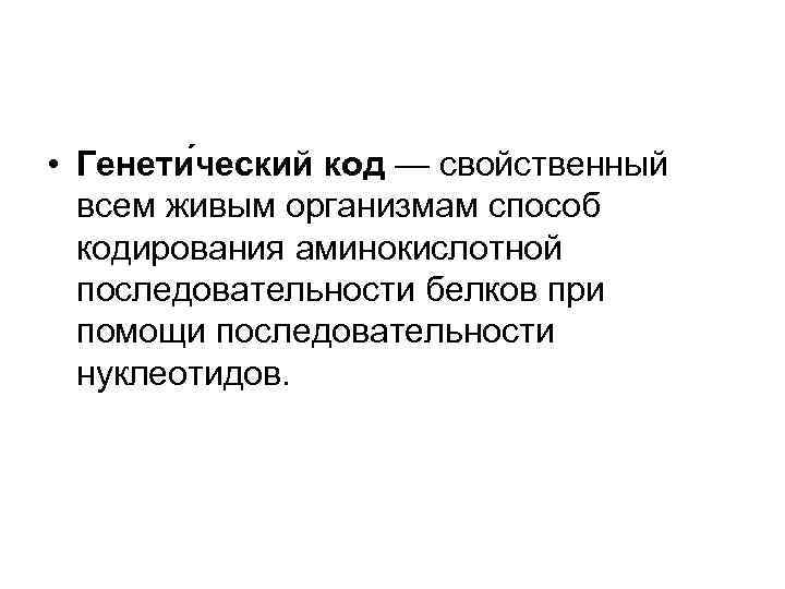  • Генети ческий код — свойственный всем живым организмам способ кодирования аминокислотной последовательности