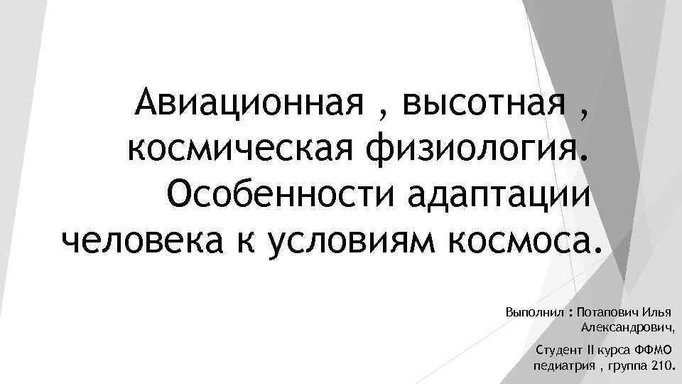 Авиационная , высотная , космическая физиология. Особенности адаптации человека к условиям космоса. Выполнил :