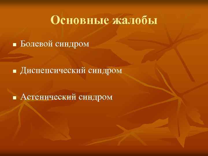 Основные жалобы n Болевой синдром n Диспепсический синдром n Астенический синдром 