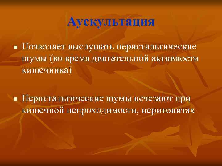 Аускультация n n Позволяет выслушать перистальтические шумы (во время двигательной активности кишечника) Перистальтические шумы