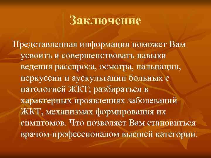 Заключение Представленная информация поможет Вам усвоить и совершенствовать навыки ведения расспроса, осмотра, пальпации, перкуссии