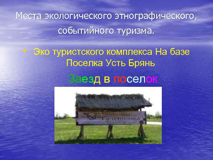 Места экологического этнографического, событийного туризма. • Эко туристского комплекса На базе Поселка Усть Брянь