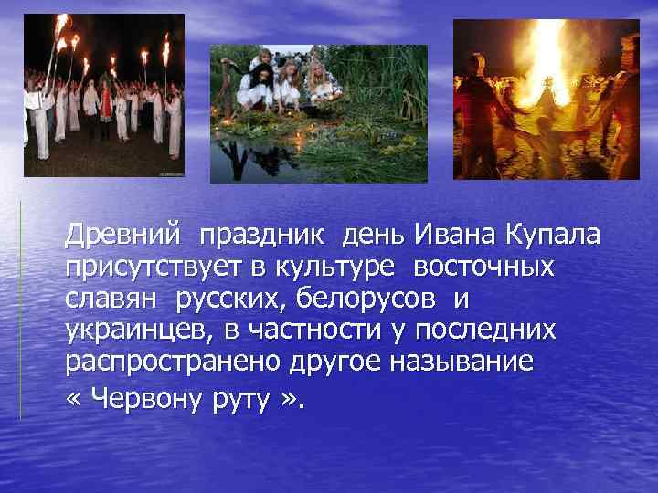 Древний праздник день Ивана Купала присутствует в культуре восточных славян русских, белорусов и украинцев,