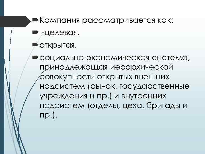  Компания рассматривается как: -целевая, открытая, социально-экономическая система, принадлежащая иерархической совокупности открытых внешних надсистем