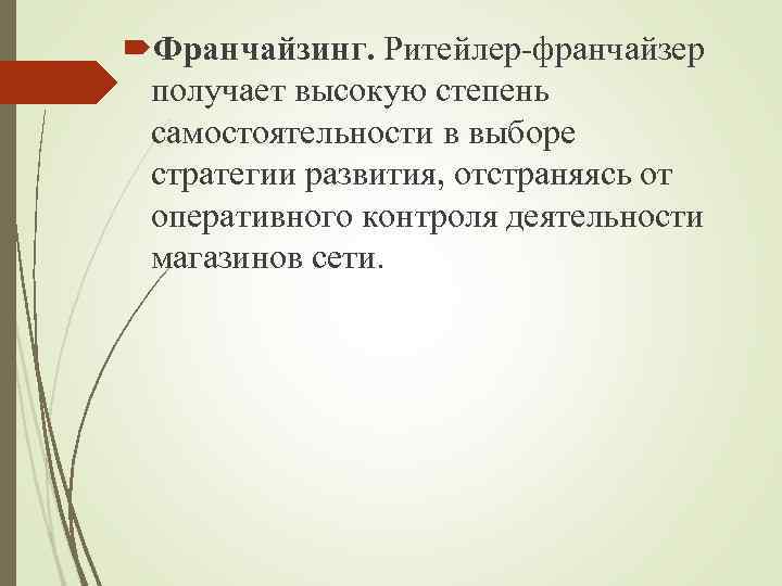  Франчайзинг. Ритейлер-франчайзер получает высокую степень самостоятельности в выборе стратегии развития, отстраняясь от оперативного