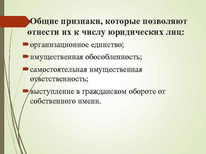 Общие признаки, которые позволяют отнести их к числу юридических лиц: организационное единство; имущественная обособленность;