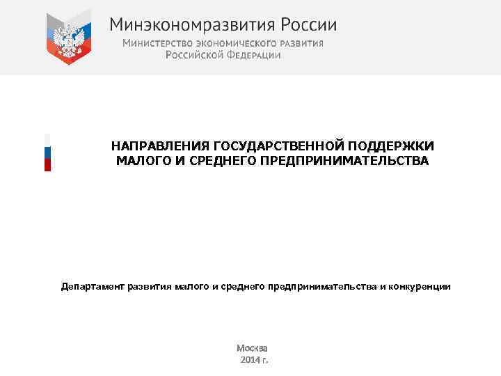 НАПРАВЛЕНИЯ ГОСУДАРСТВЕННОЙ ПОДДЕРЖКИ МАЛОГО И СРЕДНЕГО ПРЕДПРИНИМАТЕЛЬСТВА Департамент развития малого и среднего предпринимательства и