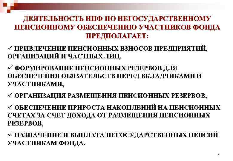 ДЕЯТЕЛЬНОСТЬ НПФ ПО НЕГОСУДАРСТВЕННОМУ ПЕНСИОННОМУ ОБЕСПЕЧЕНИЮ УЧАСТНИКОВ ФОНДА ПРЕДПОЛАГАЕТ: ü ПРИВЛЕЧЕНИЕ ПЕНСИОННЫХ ВЗНОСОВ ПРЕДПРИЯТИЙ,