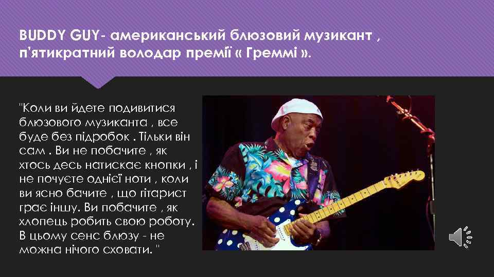 BUDDY GUY- американський блюзовий музикант , п'ятикратний володар премії « Греммі » . "Коли