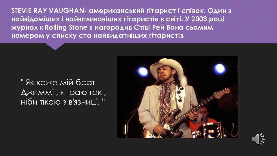 STEVIE RAY VAUGHAN- американський гітарист і співак. Один з найвідоміших і найвпливовіших гітаристів в