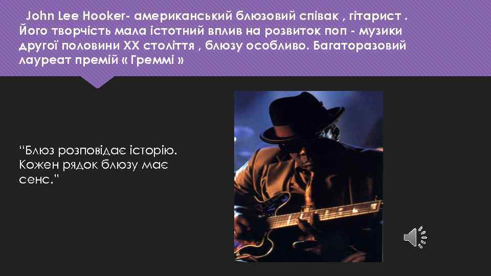 John Lee Hooker- американський блюзовий співак , гітарист. Його творчість мала істотний вплив на