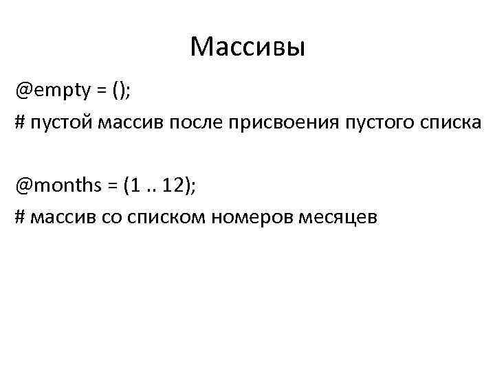 Массивы @empty = (); # пустой массив после присвоения пустого списка @months = (1.