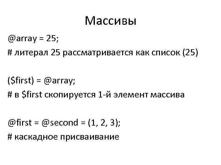 Массивы @array = 25; # литерал 25 рассматривается как список (25) ($first) = @array;