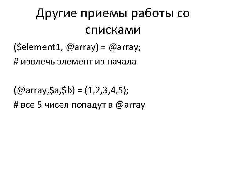 Другие приемы работы со списками ($element 1, @array) = @array; # извлечь элемент из