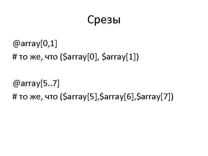 Срезы @array[0, 1] # то же, что ($array[0], $array[1]) @array[5. . 7] # то