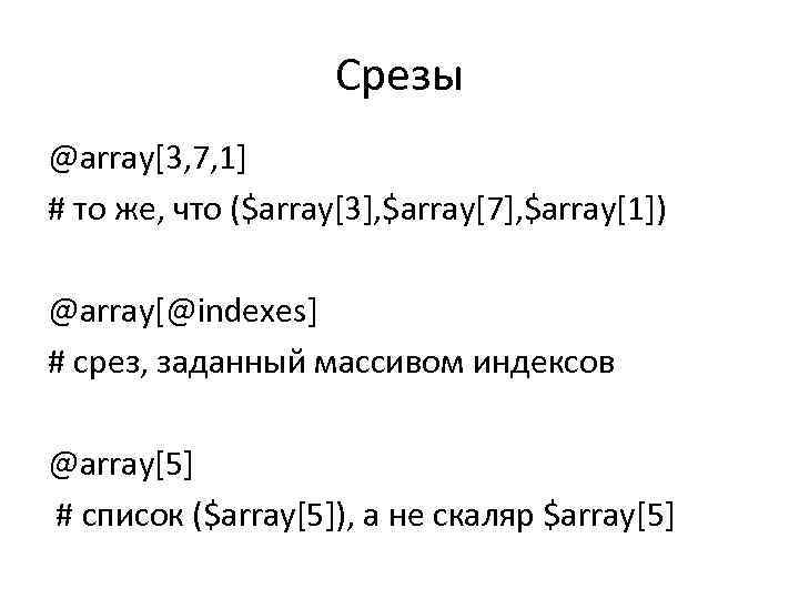 Срезы @array[3, 7, 1] # то же, что ($array[3], $array[7], $array[1]) @array[@indexes] # срез,