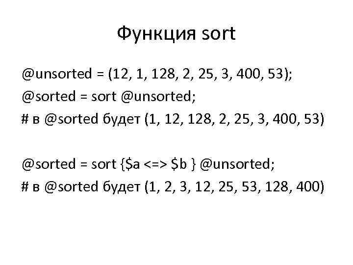 Функция sort @unsorted = (12, 1, 128, 2, 25, 3, 400, 53); @sorted =