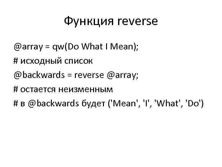 Функция reverse @array = qw(Do What I Mean); # исходный список @backwards = reverse