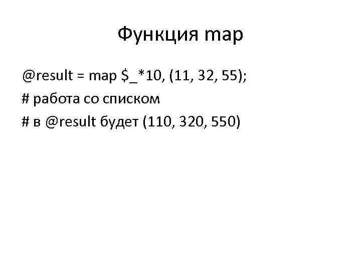 Функция map @result = map $_*10, (11, 32, 55); # работа со списком #